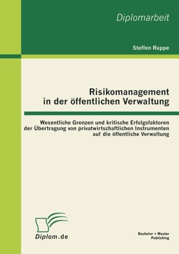 Risikomanagement in der öffentlichen Verwaltung: Wesentliche Grenzen und kritische Erfolgsfaktoren der Übertragung von privatwirtschaftlichen Instrumenten auf die öffentliche Verwaltung