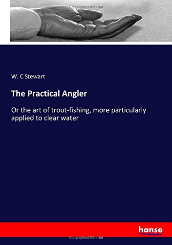 The Practical Angler: Or the art of trout-fishing, more particularly applied to clear water