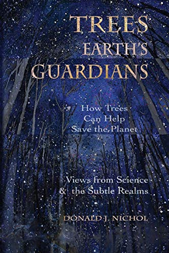 Nichol, Donald J. Trees, Earth's Guardians, How Trees Can Help Save The Planet, Views From Science And The Subtle Realms