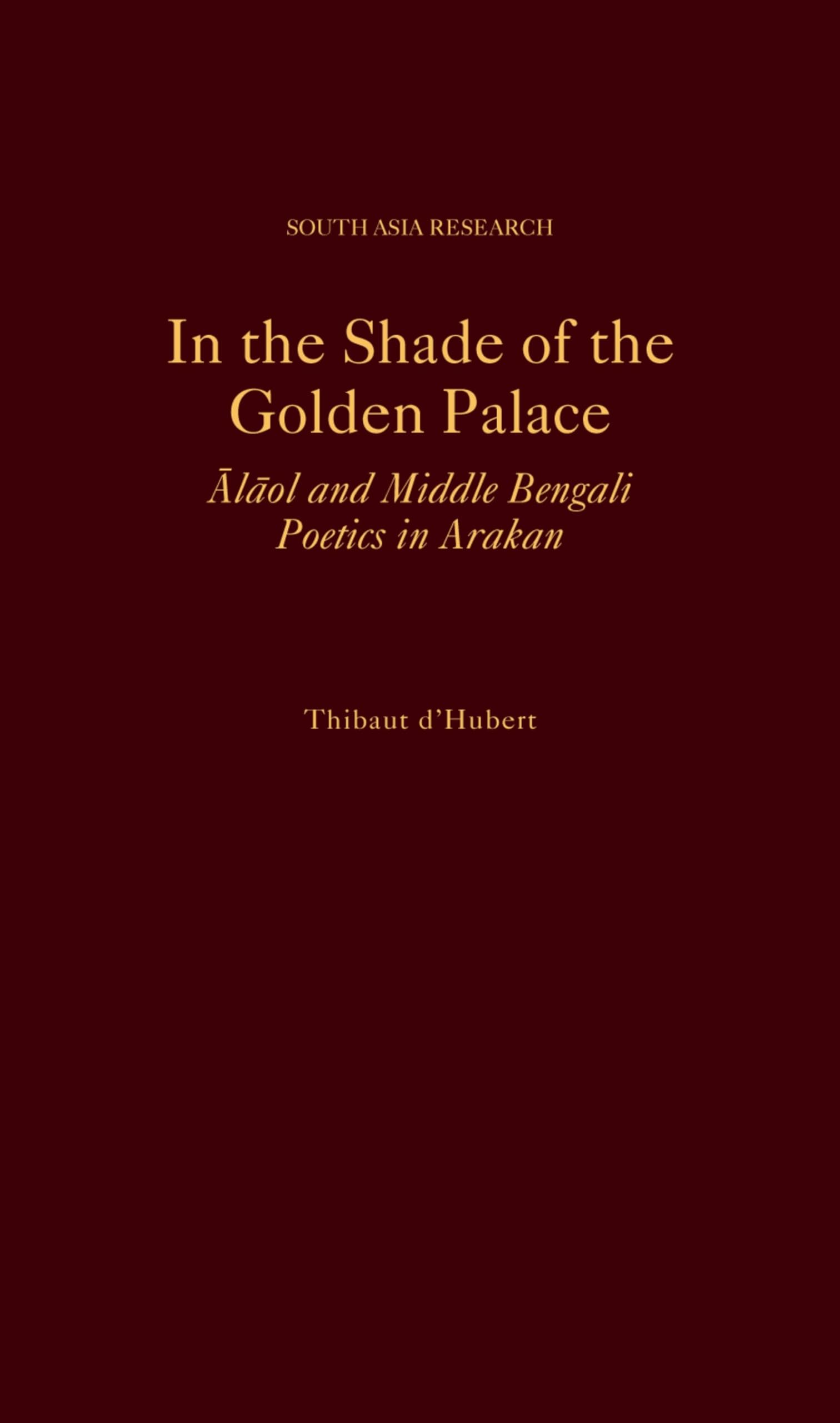 In the Shade of the Golden Palace: Alaol and Middle Bengali Poetics in Arakan (South Asia Research)