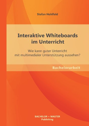 Interaktive Whiteboards im Unterricht: Wie kann guter Unterricht mit multimedialer Unterstützung aussehen?