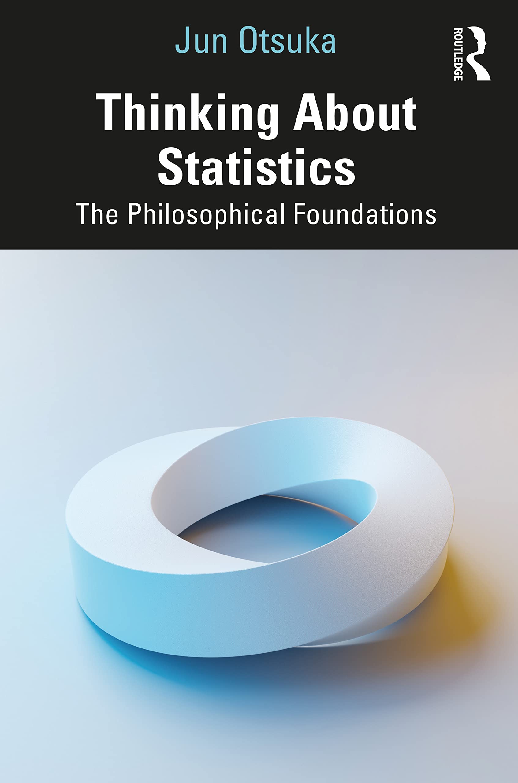 Jun Otsuka Thinking About Statistics, The Philosophical Foundations