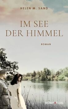 Im See der Himmel: Im See der Himmel. Roman über eine Frau, die sich ihrer Vergangenheit im 2. Weltkrieg stellt. Eine Geschichte von Glaube, Liebe, Hoffnung, von Krieg, Schuld und Versöhnung