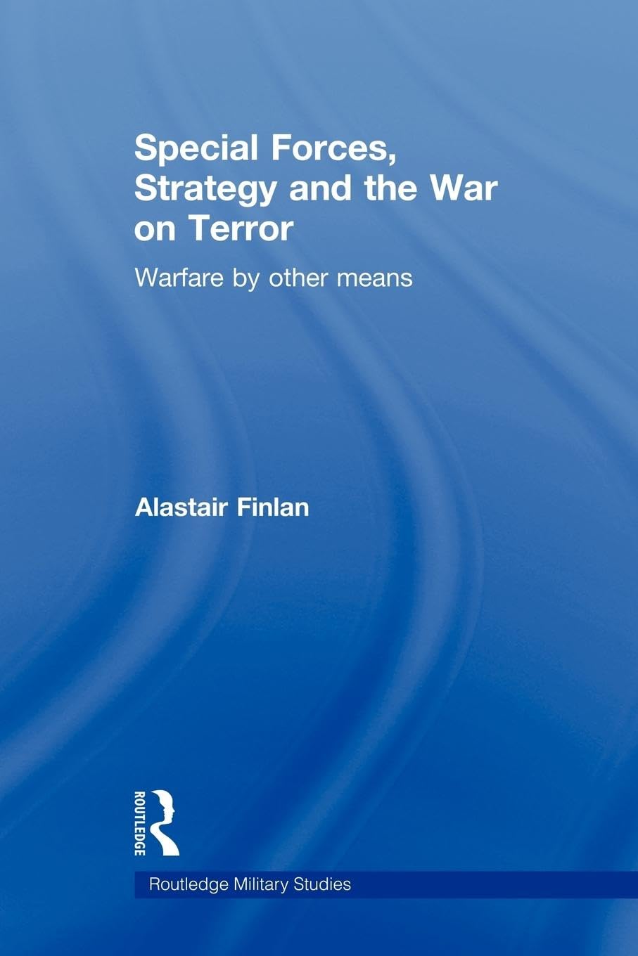Special Forces, Strategy and the War on Terror: Warfare By Other Means (Routledge Military Studies, 28, Band 28)