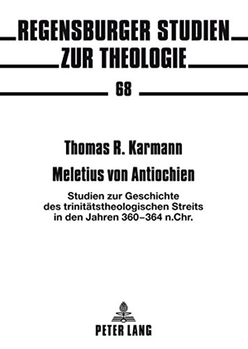 Meletius von Antiochien: Studien zur Geschichte des trinitätstheologischen Streits in den Jahren 360-364 n. Chr. (Regensburger Studien zur Theologie)