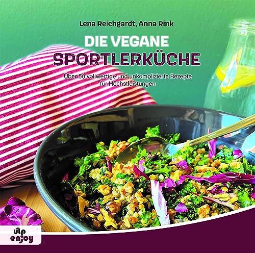 Die Vegane Sportlerküche: Über 50 vollwertige und unkomplizierte Rezepte für Höchstleistungen