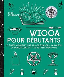 Wicca pour débutants : le guide complet sur les croyances, la magie, la sorcellerie et les rituels wiccans