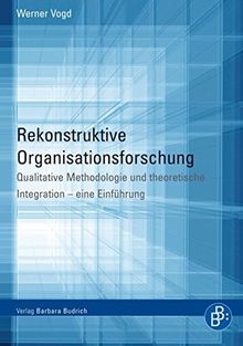 Rekonstruktive Organisationsforschung: Qualitative Methodologie und theoretische Integration - eine Einführung