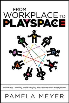 From Workplace to Playspace: Innovating, Learning and Changing Through Dynamic Engagement