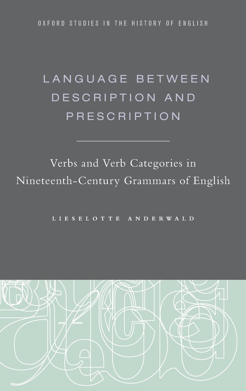 Language Between Description and Prescription: Verbs and Verb Categories in Nineteenth-Century Grammars of English (Oxford Studies in the History of English)