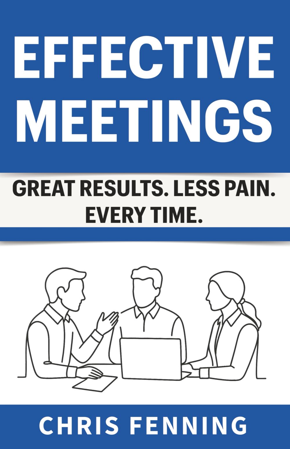 Effective Meetings: Great Results. Less Pain. Every Time. (Business Communication Skills Books, Band 3)
