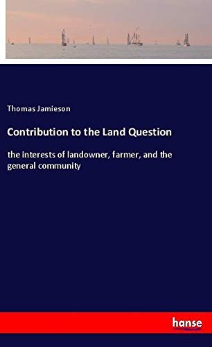 Contribution to the Land Question: the interests of landowner, farmer, and the general community