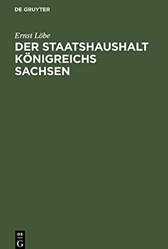 Der Staatshaushalt Königreichs Sachsen: In seinen verfassungsrechtlichen Beziehungen, nach dem Stande der heutigen Gesetzgebung und unter Berücksichtigung der geschichtlichen Entwicklung