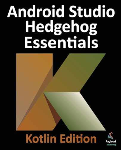 Android Studio Hedgehog Essentials - Kotlin Edition: Developing Android Apps Using Android Studio 2023.1.1 and Kotlin