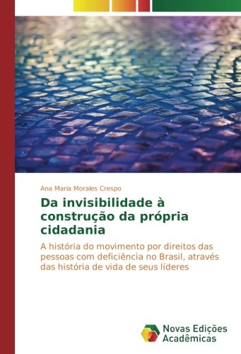 Da invisibilidade à construção da própria cidadania: A história do movimento por direitos das pessoas com deficiência no Brasil, através das história de vida de seus líderes