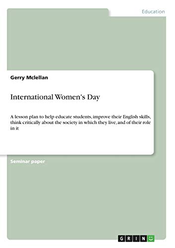 International Women's Day: A lesson plan to help educate students, improve their English skills, think critically about the society in which they live, and of their role in it