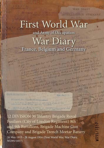 12 DIVISION 36 Infantry Brigade Royal Fusiliers (City of London Regiment) 8th and 9th Battalions, Brigade Machine Gun Company and Brigade Trench ... 1916 (First World War, War Diary, WO95/1857)