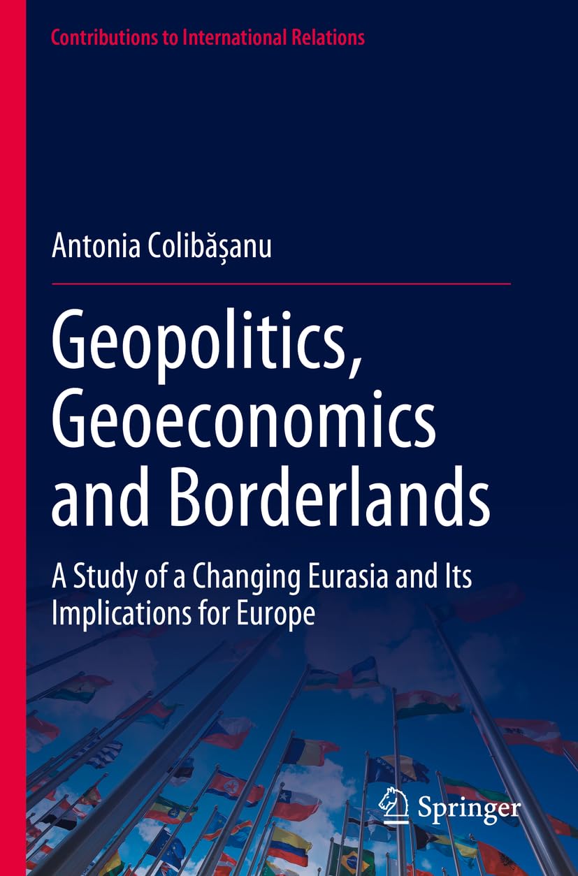 Geopolitics, Geoeconomics and Borderlands: A Study of a Changing Eurasia and Its Implications for Europe (Contributions to International Relations)