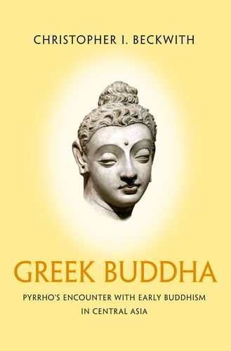 Beckwith, Christopher I. Greek Buddha, Pyrrho's Encounter With Early Buddhism In Central Asia