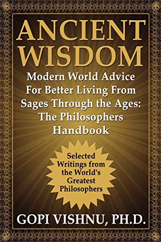 Ancient Wisdom - Modern World Advice For Better Living From Sages Through the Ages: The Philosophers Handbook