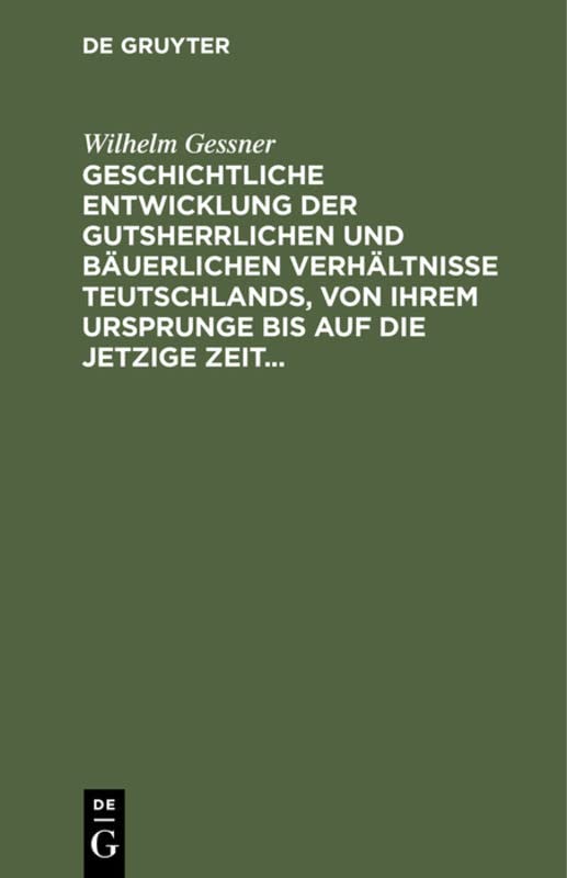 Geschichtliche Entwicklung der gutsherrlichen und bäuerlichen Verhältnisse Teutschlands, von ihrem Ursprunge bis auf die jetzige Zeit: Mit besonderer ... Gesetzgebung über diesen Gegenstand