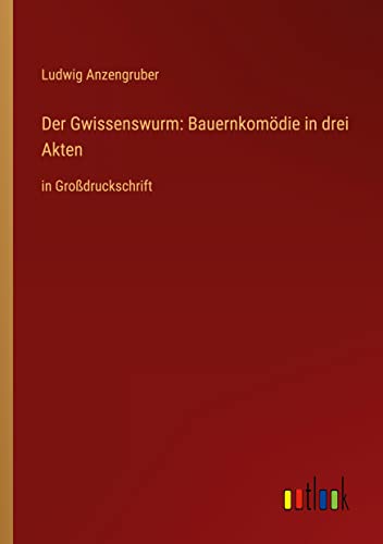 Der Gwissenswurm: Bauernkomödie in drei Akten: in Großdruckschrift