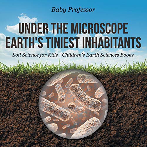Baby Professor Under The Microscope, Earth's Tiniest Inhabitants - Soil Science For Kids Children's Earth Sciences Books