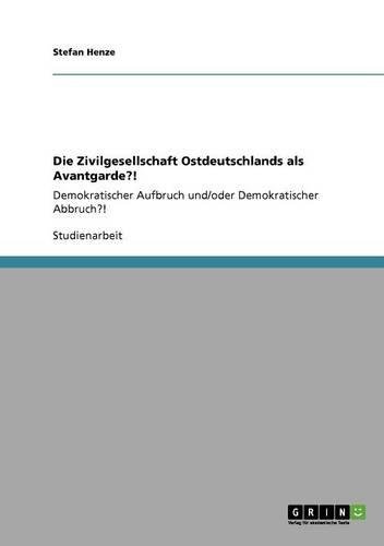 Die Zivilgesellschaft Ostdeutschlands als Avantgarde?!: Demokratischer Aufbruch und/oder Demokratischer Abbruch?!