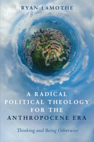 A Radical Political Theology for the Anthropocene Era: Thinking and Being Otherwise