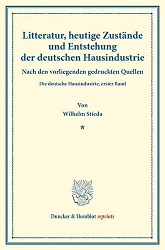 Litteratur, heutige Zustände und Entstehung der deutschen Hausindustrie.: Nach den vorliegenden gedruckten Quellen. Die deutsche Hausindustrie, erster ... XXXIX). (Duncker & Humblot reprints, Band 39)