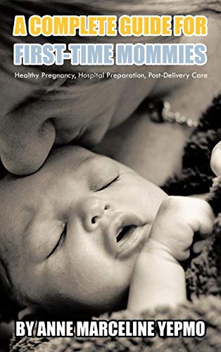 A Complete Guide for First-Time Mommies: Healthy Pregnancy, Hospital Preparation, Post-Delivery Care