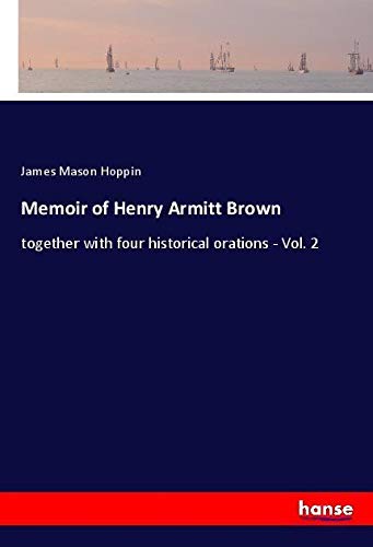 Memoir of Henry Armitt Brown: together with four historical orations - Vol. 2
