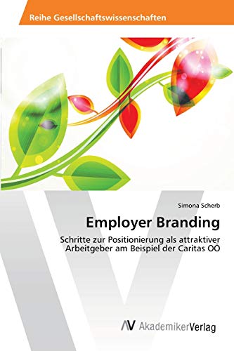 Employer Branding: Schritte zur Positionierung als attraktiver Arbeitgeber am Beispiel der Caritas OÖ