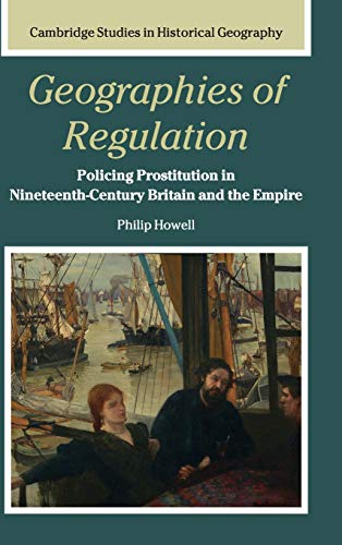 Geographies of Regulation: Policing Prostitution in Nineteenth-Century Britain and the Empire (Cambridge Studies in Historical Geography, Band 43)