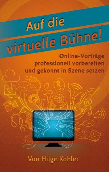 Auf die virtuelle Bühne!: Online-Vorträge professionell vorbereiten und gekonnt in Szene setzen