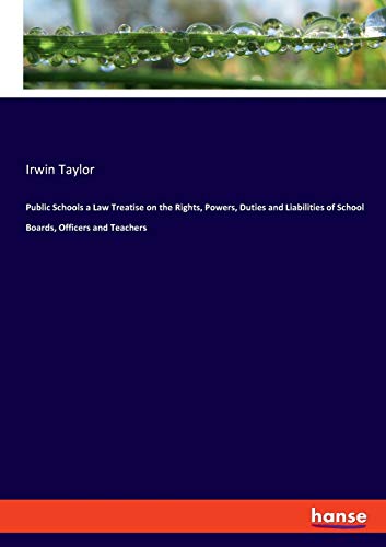 Public Schools a Law Treatise on the Rights, Powers, Duties and Liabilities of School Boards, Officers and Teachers