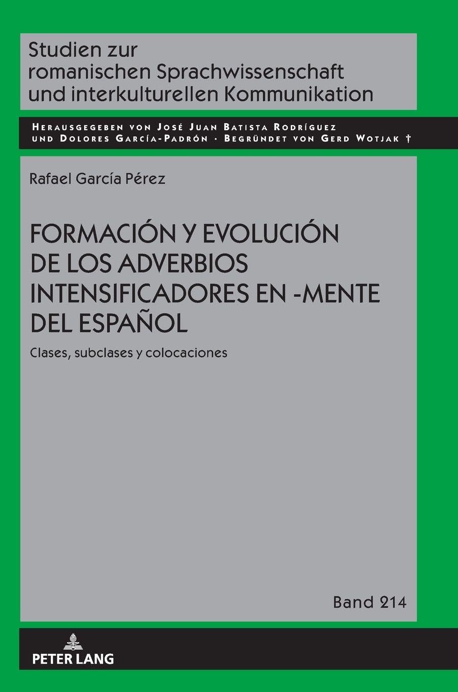 Formación y evolución de los adverbios intensificadores en -mente del español: clases, subclases y colocaciones (Studien Zur Romanischen ... Kommunikation, 214, Band 214)