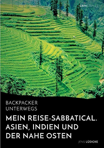 Backpacker unterwegs: Mein Reise-Sabbatical. Asien, Indien und der Nahe Osten: Vietnam, Kambodscha, China, Nepal, Indien und Jordanien