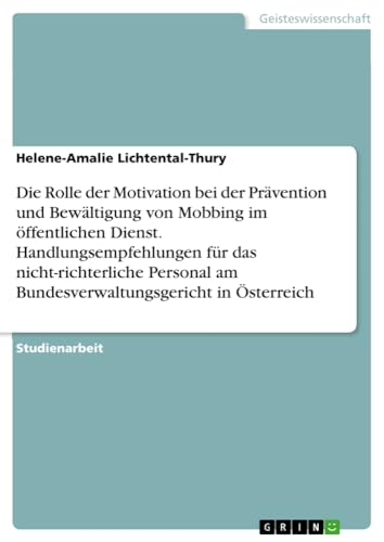 Die Rolle der Motivation bei der Prävention und Bewältigung von Mobbing im öffentlichen Dienst. Handlungsempfehlungen für das nicht-richterliche Personal am Bundesverwaltungsgericht in Österreich