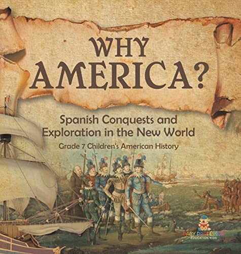 Why America?: Spanish Conquests and Exploration in the New World Grade 7 Children's American History