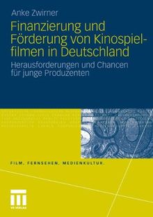 Finanzierung und Förderung von Kinospielfilmen in Deutschland: Herausforderungen und Chancen für junge Produzenten (Film, Fernsehen, Medienkultur)