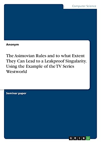 The Asimovian Rules and to what Extent They Can Lead to a Leakproof Singularity. Using the Example of the TV Series Westworld