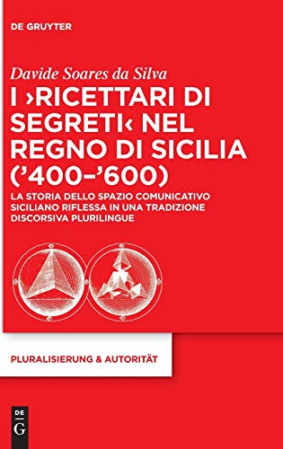 I ‘Ricettari di segreti’ nel Regno di Sicilia (’400–’600): La storia dello spazio comunicativo siciliano riflessa in una tradizione discorsiva plurilingue (Pluralisierung & Autorität, 43, Band 43)