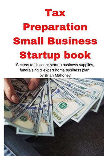Tax Preparation Small Business Startup book: Secrets to discount startup business supplies, fundraising & expert home business plan