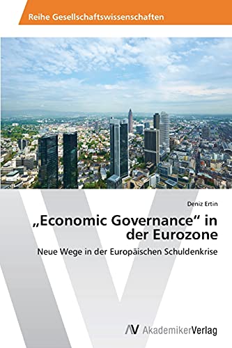 „Economic Governance“ in der Eurozone: Neue Wege in der Europäischen Schuldenkrise