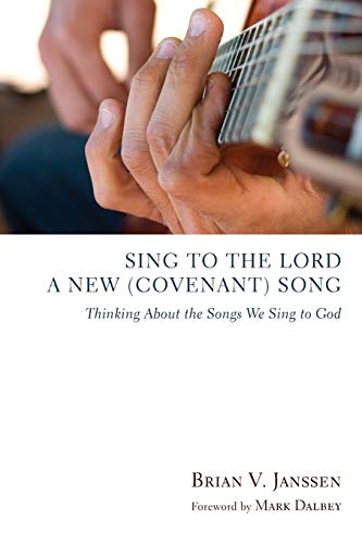 Sing to the Lord a New (Covenant) Song: Thinking About the Songs We Sing to God