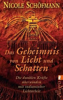 Das Geheimnis von Licht und Schatten: Die dunklen Kräfte überwinden mit indianischer Lichtarbeit