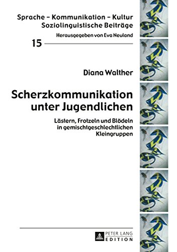 Scherzkommunikation unter Jugendlichen: Lästern, Frotzeln und Blödeln in gemischtgeschlechtlichen Kleingruppen (Sprache - Kommunikation - Kultur)