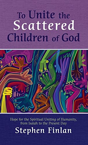 To Unite the Scattered Children of God: Hope for the Spiritual Uniting of Humanity, from Isaiah to the Present Day