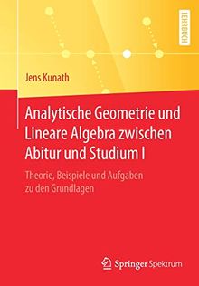 Analytische Geometrie und Lineare Algebra zwischen Abitur und Studium I: Theorie, Beispiele und Aufgaben zu den Grundlagen